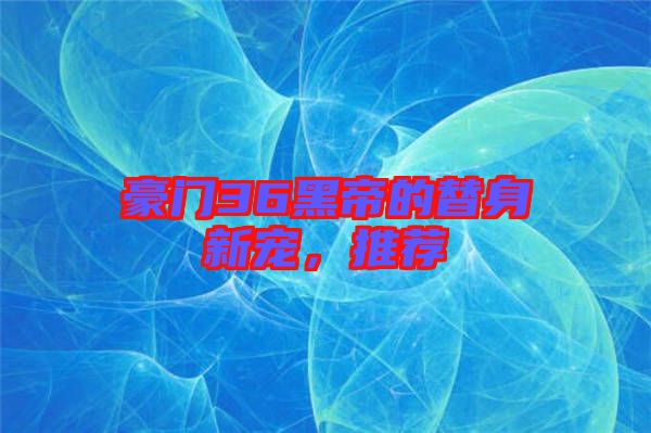 豪門36黑帝的替身新寵，推薦