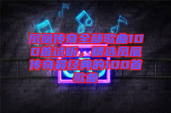 鳳凰傳奇全部歌曲100首試聽(tīng)，精選鳳凰傳奇最經(jīng)典的100首歌曲