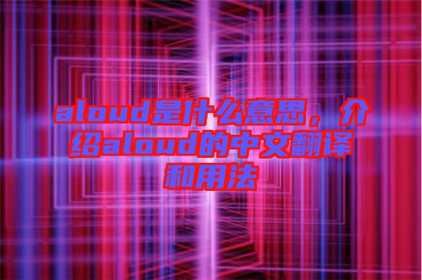 aloud是什么意思，介紹aloud的中文翻譯和用法