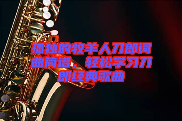 孤獨的牧羊人刀郎詞曲簡譜，輕松學習刀郎經典歌曲