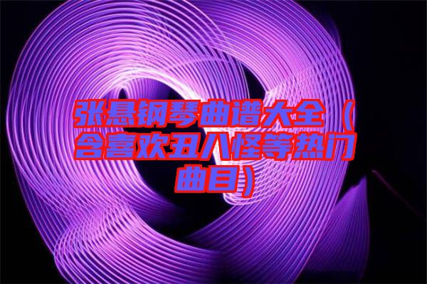 張懸鋼琴曲譜大全（含喜歡丑八怪等熱門曲目）