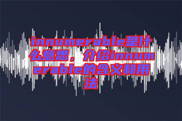 innumerable是什么意思，介紹innumerable的含義和用法