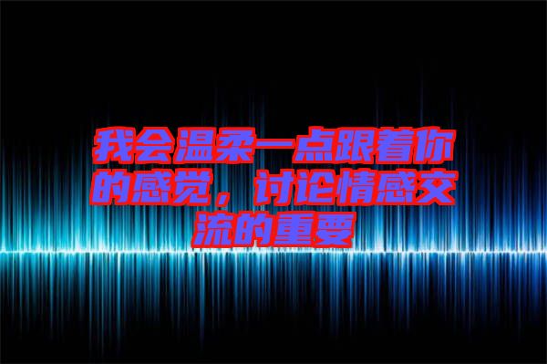 我會溫柔一點(diǎn)跟著你的感覺，討論情感交流的重要