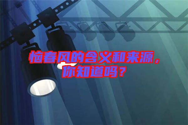 惱春風(fēng)的含義和來源，你知道嗎？