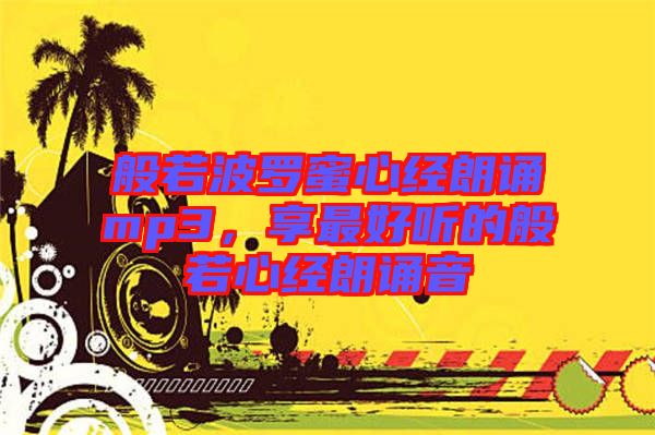 般若波羅蜜心經(jīng)朗誦mp3，享最好聽(tīng)的般若心經(jīng)朗誦音