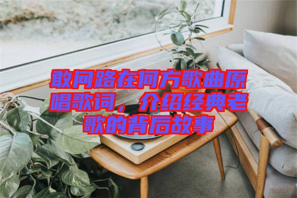 敢問(wèn)路在何方歌曲原唱歌詞，介紹經(jīng)典老歌的背后故事