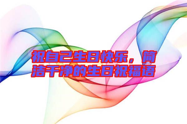 祝自己生日快樂，簡(jiǎn)潔干凈的生日祝福語