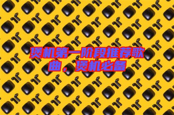 煲機第一階段推薦歌曲，煲機必備