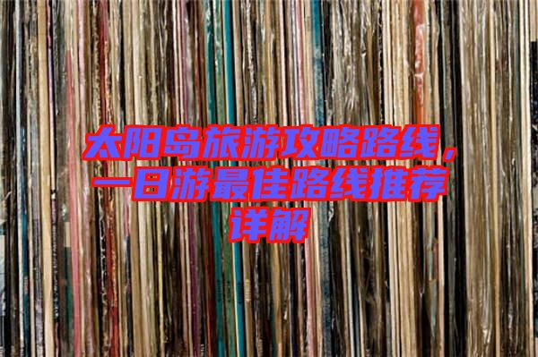 太陽島旅游攻略路線，一日游最佳路線推薦詳解