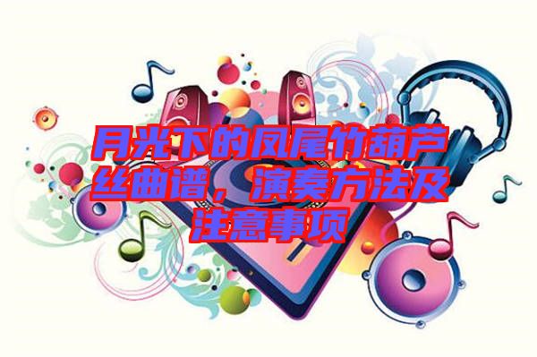 月光下的鳳尾竹葫蘆絲曲譜，演奏方法及注意事項(xiàng)