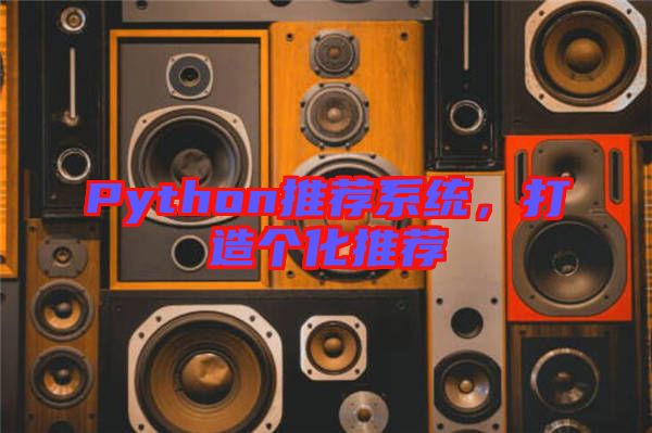 Python推薦系統(tǒng)，打造個(gè)化推薦