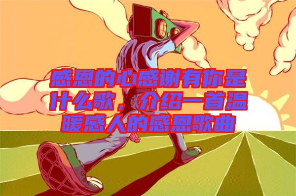 感恩的心感謝有你是什么歌，介紹一首溫暖感人的感恩歌曲