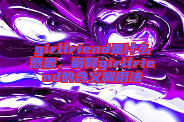 girlfriend是什么意思，解釋girlfriend的含義和用法