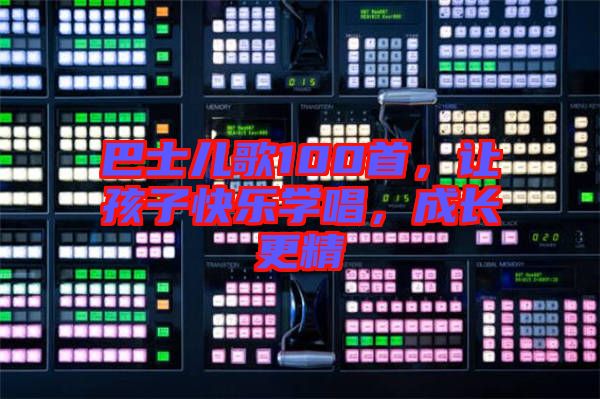 巴士兒歌100首，讓孩子快樂學唱，成長更精