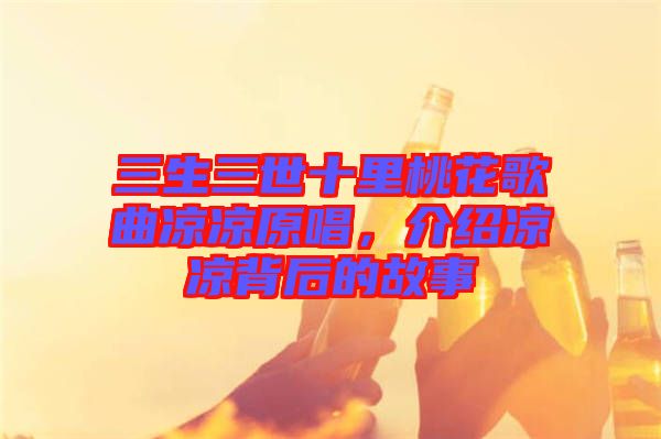 三生三世十里桃花歌曲涼涼原唱，介紹涼涼背后的故事