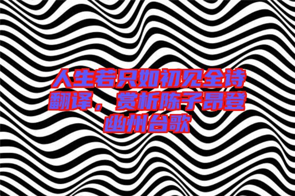 人生若只如初見(jiàn)全詩(shī)翻譯，賞析陳子昂登幽州臺(tái)歌