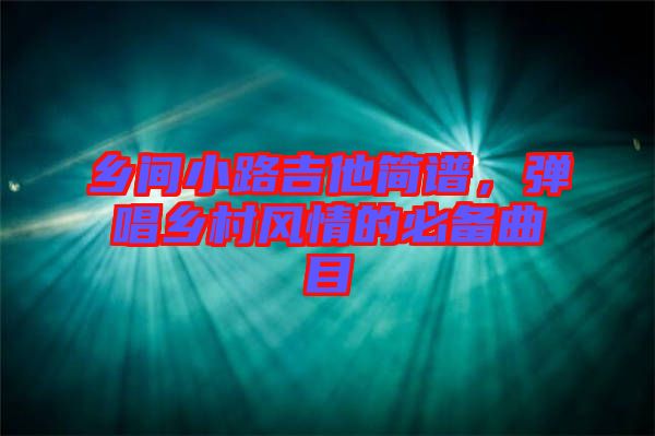 鄉(xiāng)間小路吉他簡譜，彈唱鄉(xiāng)村風(fēng)情的必備曲目