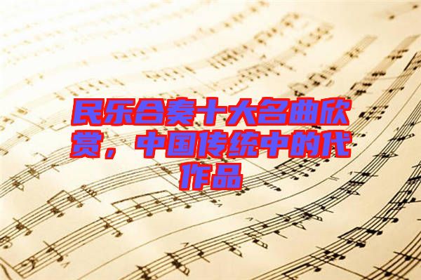 民樂(lè)合奏十大名曲欣賞，中國(guó)傳統(tǒng)中的代作品