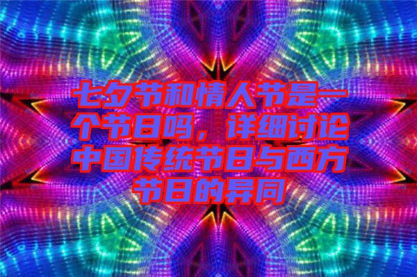 七夕節(jié)和情人節(jié)是一個(gè)節(jié)日嗎，詳細(xì)討論中國傳統(tǒng)節(jié)日與西方節(jié)日的異同