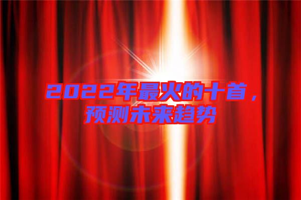 2022年最火的十首，預(yù)測未來趨勢