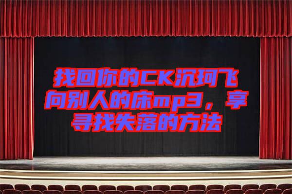 找回你的CK沉珂飛向別人的床mp3，享尋找失落的方法