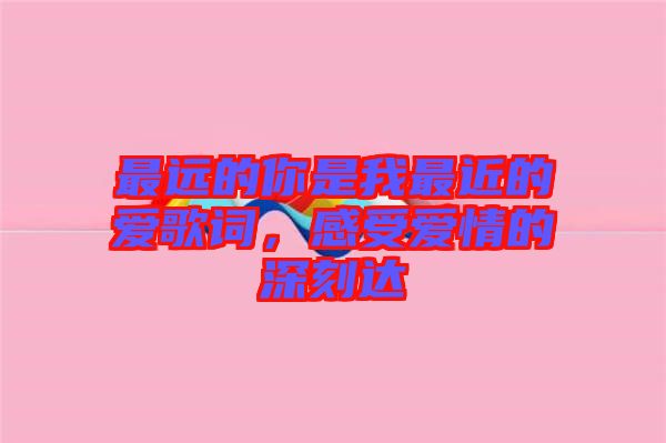 最遠的你是我最近的愛歌詞，感受愛情的深刻達