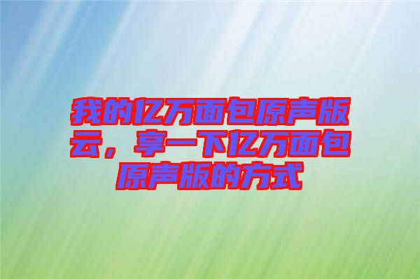 我的億萬面包原聲版云，享一下億萬面包原聲版的方式