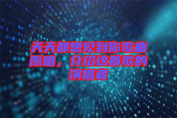天天都想見到你歌曲原唱，介紹這首歌的演唱者