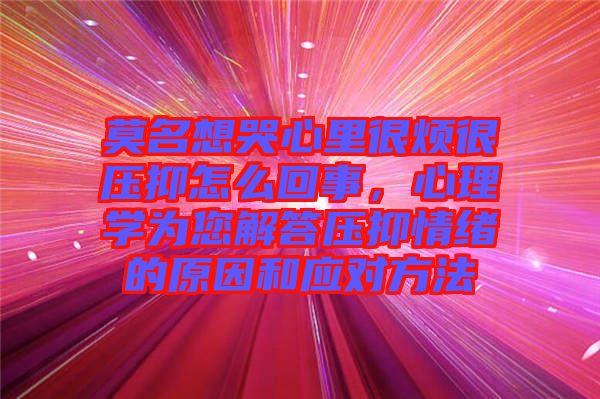 莫名想哭心里很煩很壓抑怎么回事，心理學為您解答壓抑情緒的原因和應(yīng)對方法