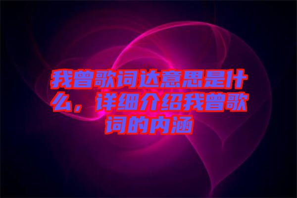 我曾歌詞達(dá)意思是什么，詳細(xì)介紹我曾歌詞的內(nèi)涵