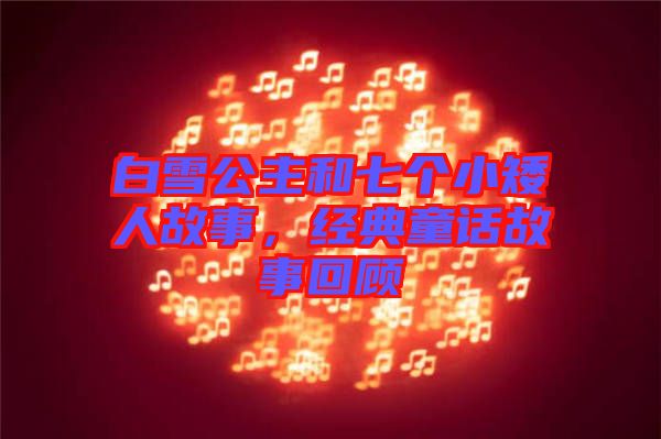 白雪公主和七個小矮人故事，經(jīng)典童話故事回顧