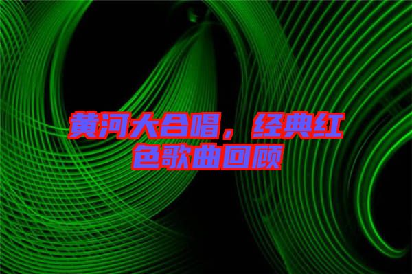 黃河大合唱，經(jīng)典紅色歌曲回顧