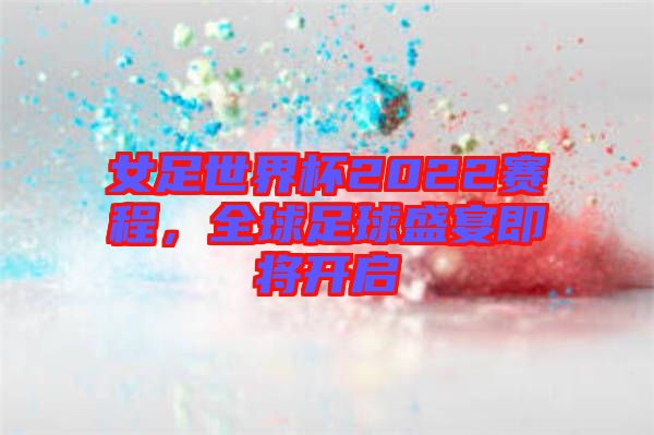 女足世界杯2022賽程，全球足球盛宴即將開(kāi)啟