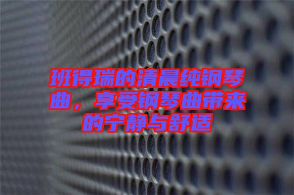 班得瑞的清晨純鋼琴曲，享受鋼琴曲帶來的寧靜與舒適