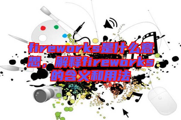 fireworks是什么意思，解釋fireworks的含義和用法