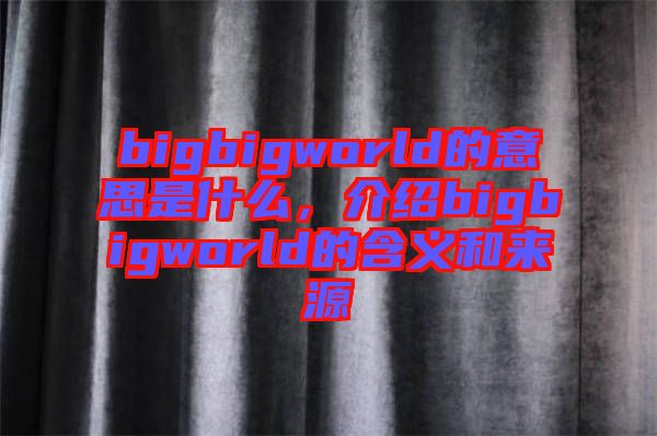 bigbigworld的意思是什么，介紹bigbigworld的含義和來(lái)源