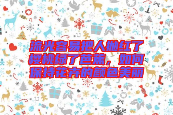 流光容易把人拋紅了櫻桃綠了芭蕉，如何保持花卉的顏色美麗