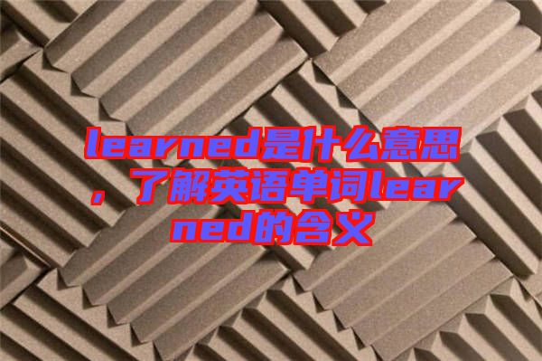 learned是什么意思，了解英語(yǔ)單詞learned的含義