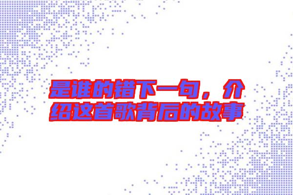 是誰的錯下一句，介紹這首歌背后的故事