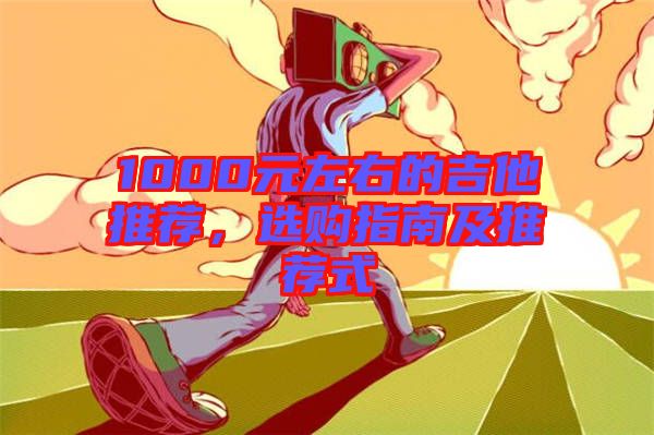 1000元左右的吉他推薦，選購指南及推薦式