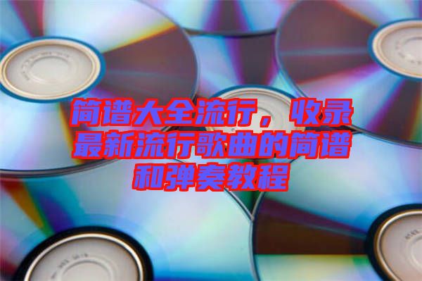 簡譜大全流行，收錄最新流行歌曲的簡譜和彈奏教程