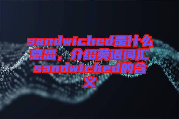 sandwiched是什么意思，介紹英語(yǔ)詞匯sandwiched的含義
