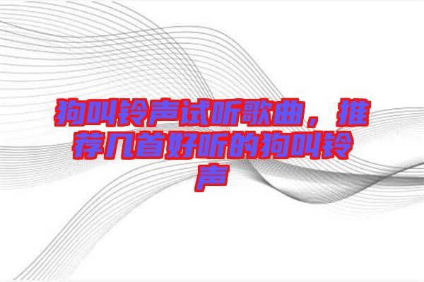 狗叫鈴聲試聽歌曲，推薦幾首好聽的狗叫鈴聲