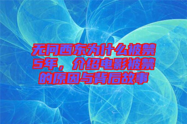 無(wú)問(wèn)西東為什么被禁5年，介紹電影被禁的原因與背后故事