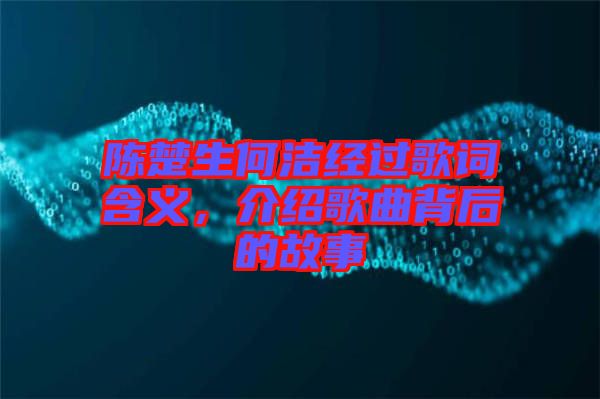 陳楚生何潔經(jīng)過(guò)歌詞含義，介紹歌曲背后的故事