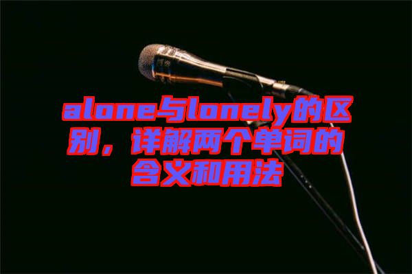 alone與lonely的區(qū)別，詳解兩個(gè)單詞的含義和用法