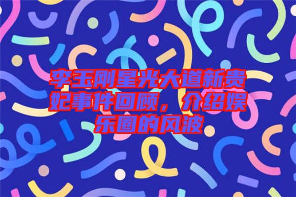 李玉剛星光大道新貴妃事件回顧，介紹娛樂圈的風(fēng)波