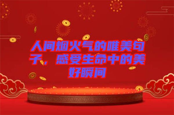 人間煙火氣的唯美句子，感受生命中的美好瞬間