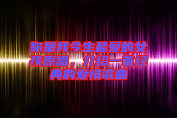 你是我今生最?lèi)?ài)的女孩原唱，介紹一首經(jīng)典的愛(ài)情歌曲