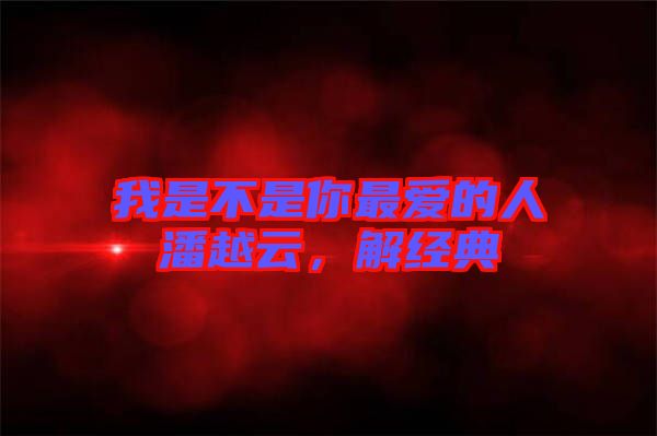 我是不是你最愛的人潘越云，解經(jīng)典